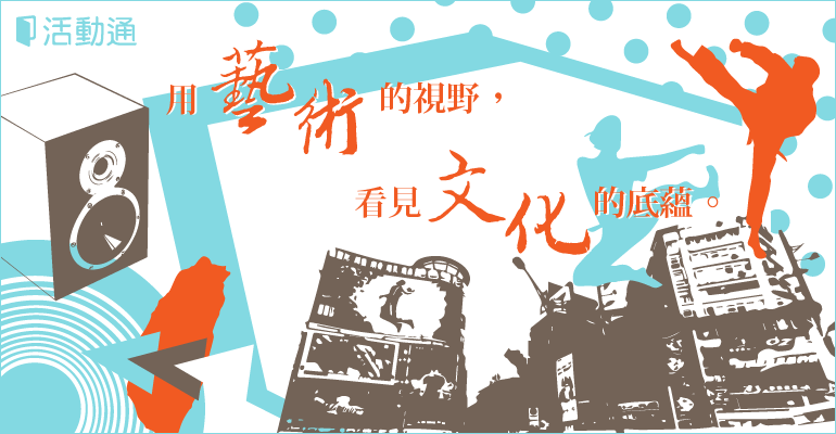 藝文精選特輯:讓我們用藝術的視野,看見文化的底蘊